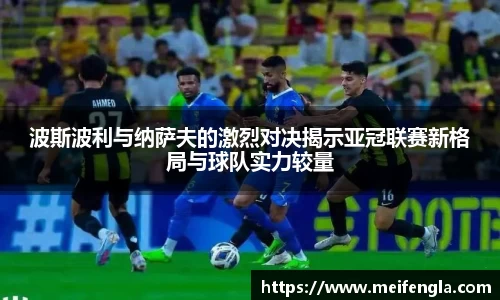 波斯波利与纳萨夫的激烈对决揭示亚冠联赛新格局与球队实力较量