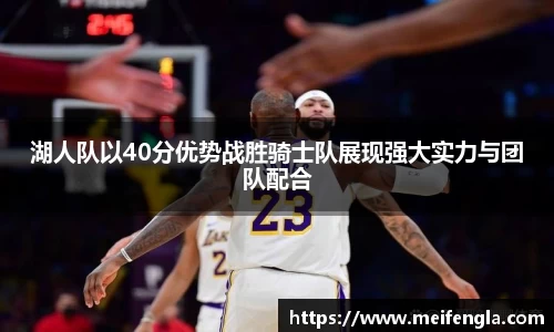 湖人队以40分优势战胜骑士队展现强大实力与团队配合