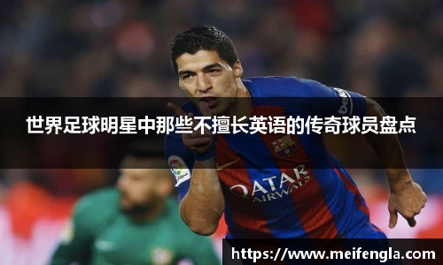 世界足球明星中那些不擅长英语的传奇球员盘点