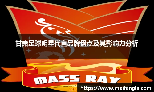 甘肃足球明星代言品牌盘点及其影响力分析