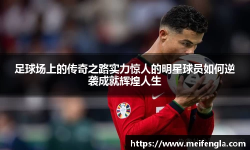 足球场上的传奇之路实力惊人的明星球员如何逆袭成就辉煌人生