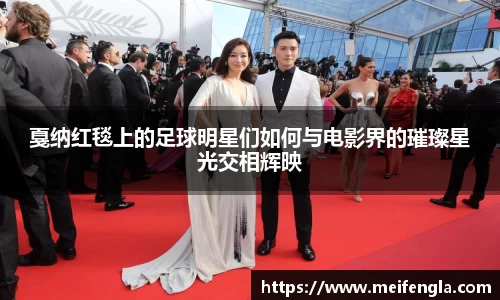 戛纳红毯上的足球明星们如何与电影界的璀璨星光交相辉映