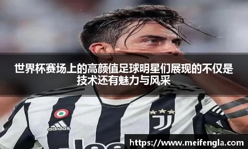 世界杯赛场上的高颜值足球明星们展现的不仅是技术还有魅力与风采
