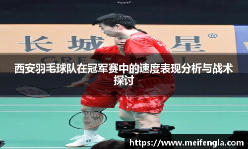 西安羽毛球队在冠军赛中的速度表现分析与战术探讨